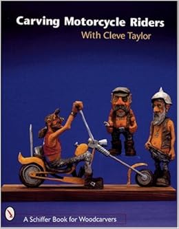 Carving Motorcycle Riders With Cleve Taylor Schiffer Book For Woodcarvers Taylor Cleve 9780764306471 Amazon Com Books