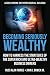 Becoming Seriously Wealthy: How to Harness the Strategies of the Super Rich and Ultra-Wealthy Business Owners