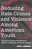 Reducing Hate Crimes and Violence among American Youth : Creating Transformational Agency Through Critical Praxis, Goodman, Greg S., 0820452807