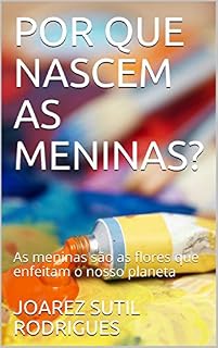 Livro POR QUE NASCEM AS MENINAS?: As meninas são as flores que enfeitam o nosso planeta