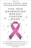 The New Generation Breast Cancer Book: How to Navigate Your Diagnosis and Treatment Options-and Remain Optimistic-in an Age of Information Overload