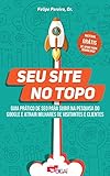 Seu Site no Topo: Guia Prático de SEO para Subir na Pesquisa do Google e Atrair Milhares de Visitantes e Clientes (Portuguese Edition)
