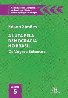 A Luta pela Democracia no Brasil: De Vargas a Bolsonaro (Constituições e Democracia no Brasil e no Mundo - Da Antropofagia à Autofagia)