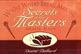Whole Wheat Breadmaking: Secrets of the Masters Made Easy by Diana Ballard