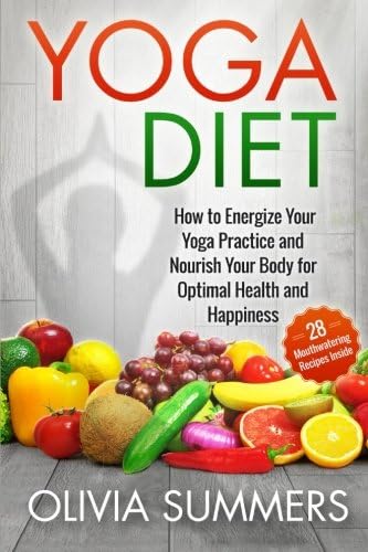 Yoga Diet: How to Energize Your Yoga Practice and Nourish Your Body for Optimal Health and Happiness