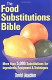The Food Substitutions Bible: More than 5,000 Substitutions for Ingredients, Equipment and Techniques