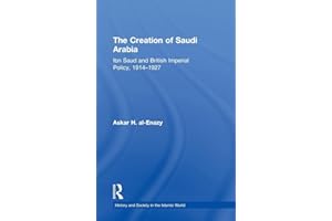 The Creation of Saudi Arabia: Ibn Saud and British Imperial Policy, 1914-1927 (History and Society in the Islamic World)
