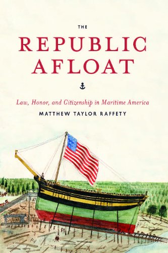 The Republic Afloat: Law, Honor, and Citizenship in Maritime America (American Beginnings, 1500-1900 by Matthew Taylor Raffety