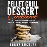 Pellet Grill Dessert Cookbook: 35 Delicious Pellet Grill and Smoker Recipes Made Easy