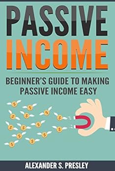 Passive Income: Beginner's Guide to Making Passive Income Easy (Affiliate Marketing, E-books, Memberships, Youtube, Blogging) by [Presley, Alexander S.]