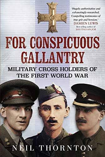 Neil ThorntonFor Conspicuous Gallantry: Military Cross Holders of the First World War