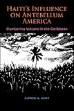 Front cover for the book Haiti's Influence on Antebellum America: Slumbering Volcano in the Caribbean by Alfred N. Hunt