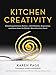 Kitchen Creativity: Unlocking Culinary Genius-with Wisdom, Inspiration, and Ideas from the World's M by Karen Page
