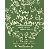 Pray, Hope, & Don't Worry Prayer Journal for Catholic Women: A 52-Week Guided Devotional Through Scripture and the Saints to