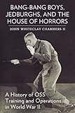 Bang-Bang Boys, Jedburghs, and the House of Horrors: A History of OSS Training and Operations in World War II