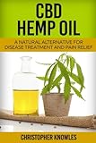 CBD Hemp Oil: A Natural Alternative For Disease Treatment And Pain Relief (Natural Wellness) (Volume 2)