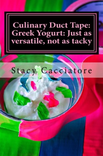 Culinary Duct Tape: Greek Yogurt: Just as versatile, not as tacky (Volume 1) by Stacy Cacciatore