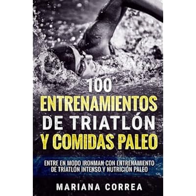100 ENTRENAMIENTOS DE TRIATLON y COMIDAS PALEO: ENTRE EN MODO IRONMAN CON ENTRENAMIENTO DE TRIATLON INTENSO y NUTRICION PALEO 100 ENTRENAMIENTOS DE TRIATLON y COMIDAS PALEO: ENTRE EN MODO IRONMAN CON ENTRENAMIENTO DE TRIATLON INTENSO y NUTRICION PALEO