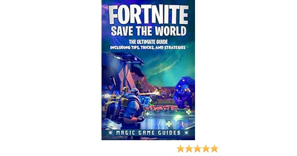 Fortnite Save The World The Ultimate Guide Including Tips Tricks - fortnite save the world the ultimate guide including tips tricks!    and strategies magic game guides 9781717170477 amazon com books
