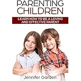 Parenting Children: Learn How to be a Loving and Effective Parent : Parenting Children with Love and Empathy