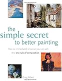 The Simple Secret to Better Painting: How to Immediately Improve Your Work with the One Rule of Composition