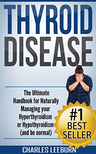 Thyroid Disease: The Ultimate Handbook for Naturally Managing your Hyperthyroidism or Hypothyroidism (and be normal) (Thyroid Disease, Hypothyroidism, ... Disease, Thyroid cancer, Thyroid Book)
