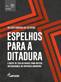 Livro Espelhos para a ditadura: o golpe de 1964 no Brasil como notícia internacional na imprensa Argentina (História Livro 91)