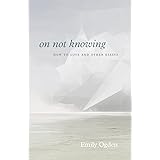 On Not Knowing: How to Love and Other Essays