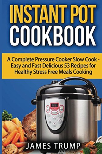 Instant Pot Cookbook: A Complete Pressure Cooker Slow Cook - Easy and Fast Delicious Recipes for Healthy Stress Free Meals Cooking (Instant Pot, Crock Pot, Pressure Cooker)