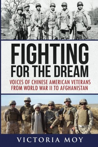 Fighting for the Dream: Voices of Chinese American Veterans from World War II to Afghanistan by Victoria Moy