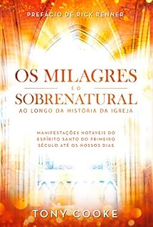 Livro Os Milagres e o Sobrenatural ao Longo da História da Igreja: Manifestações Notáveis do Espírito Santo do Primeiro Século Até os Nossos Dias
