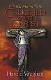 What It Means to Be Crucified with Christ, Vaughan, Harold D., 0942889037