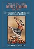 Pulling the Devil's Kingdom Down: The Salvation Army in Victorian Britain by Pamela J. Walker