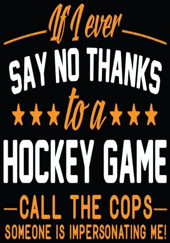 If I Ever Say No Thanks To A Hockey Game Call The Cops Someone Is Impersonating Me!: Hockey Books For Kids, Journal & Personal Stats Tracker, 100 Games, 7 x 10