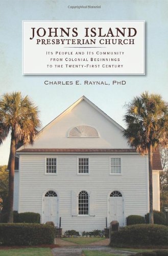 Johns Island Presbyterian Church:: Its People and Its Community from Colonial Beginnings to the Twen by Charles E. Raynal Ph.D.