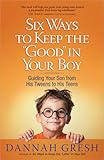 Six Ways to Keep the “Good” in Your Boy: Guiding Your Son from His Tweens to His Teens