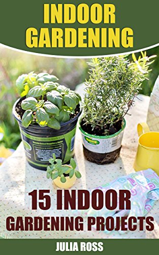 Indoor Gardening: 15 Indoor Gardening Projects by [Ross, Julia]