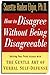 How to Disagree Without Being Disagreeable: Getting Your Point Across With the Gentle Art of Verbal Self-Defense