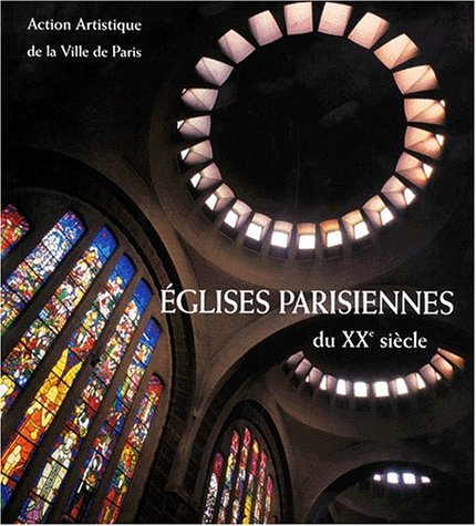 Eglises parisiennes du XXe siècle. Architecture et décor by Béatrice de Andia, Gilles-Antoine Langlois, Action artistique de la ville de Paris