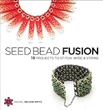 Seed Bead Fusion: 18 Projects to Stitch, Wire, and String by Rachel Nelson-Smith