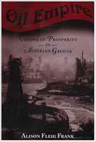 Oil Empire Visions Of Prosperity In Austrian Galicia