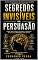 Livro SEGREDOS INVISÍVEIS DA PERSUASÃO: Os mecanismos ocultos que influenciam pessoas, decisões e comportamentos todos os dias