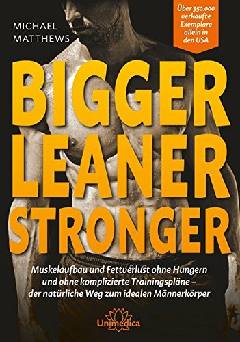 Bigger Leaner Stronger: Muskelaufbau und Fettverlust ohne Hungern und ohne komplizierte Trainingspläne der natürliche…