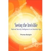Seeing The Invisible: National Security Intelligence In An Uncertain Age