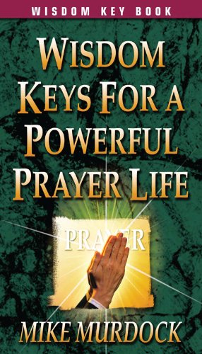 Wisdom Keys For A Powerful Prayer Life