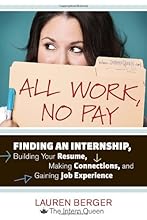 All Work, No Pay: Finding an Internship, Building Your Resume, Making Connections, and Gaining Job Experience
