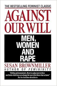 Against Our Will: Men, Women, and Rape, by Susan Brownmiller Against Our Will: Men, Women, and Rape, by Susan Brownmiller