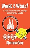 Where in the World?: A Brain-Quizzing Tour Through Walt Disney World by Matthew Creed, Bob McLain