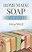Homemade Soap For Beginners (How to Make Soap) by Anna Ward