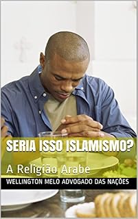 Livro Seria Isso Islamismo?: A Religião Arabe (A Busca Pela Verdadeira Religião Livro 4)